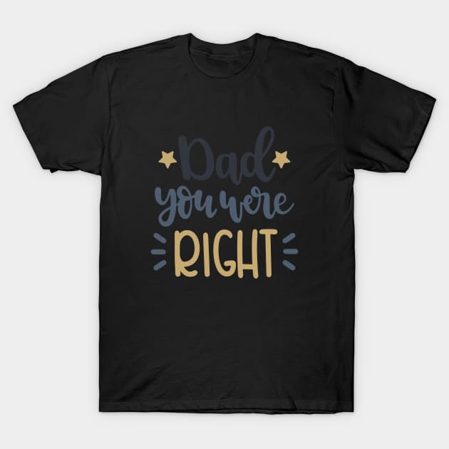 Dad You Were Right T-Shirt by marktwain7